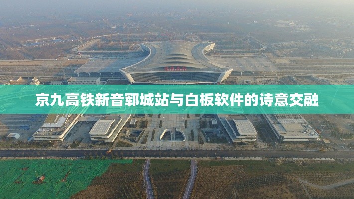 京九高铁新音郓城站与白板软件的诗意交融