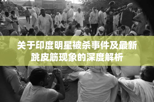 关于印度明星被杀事件及最新跳皮筋现象的深度解析