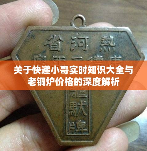 关于快递小哥实时知识大全与老铜炉价格的深度解析