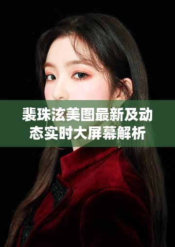 裴珠泫美图最新及动态实时大屏幕解析