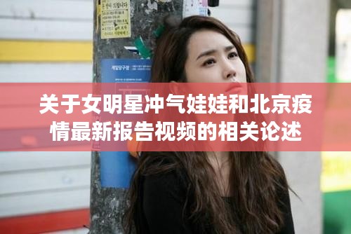 关于女明星冲气娃娃和北京疫情最新报告视频的相关论述