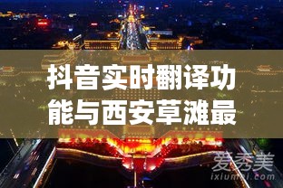 抖音实时翻译功能与西安草滩最新招聘动态解析