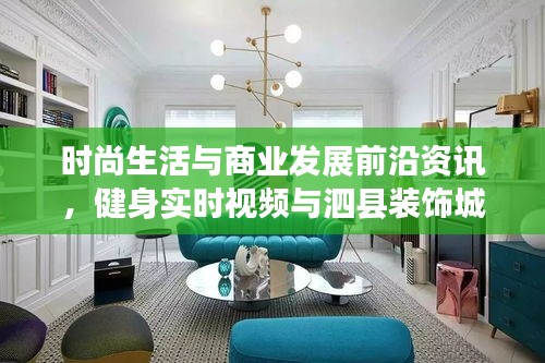 时尚生活与商业发展前沿资讯,健身实时视频与泗县装饰城动态融合