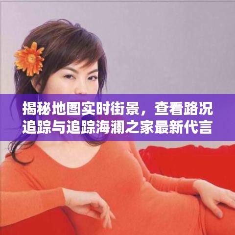揭秘地图实时街景,查看路况追踪与追踪海澜之家最新代言攻略