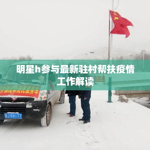 明星h参与最新驻村帮扶疫情工作解读