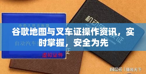 谷歌地图与叉车证操作资讯，实时掌握，安全为先