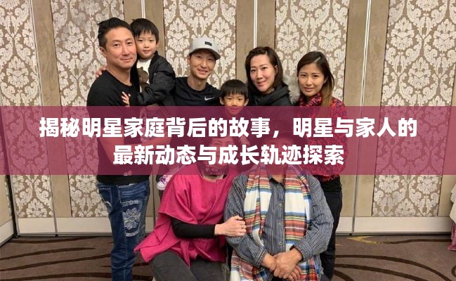 揭秘明星家庭背后的故事，明星与家人的最新动态与成长轨迹探索