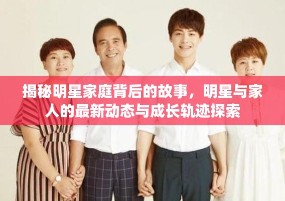 揭秘明星家庭背后的故事,明星与家人的最新动态与成长轨迹探索