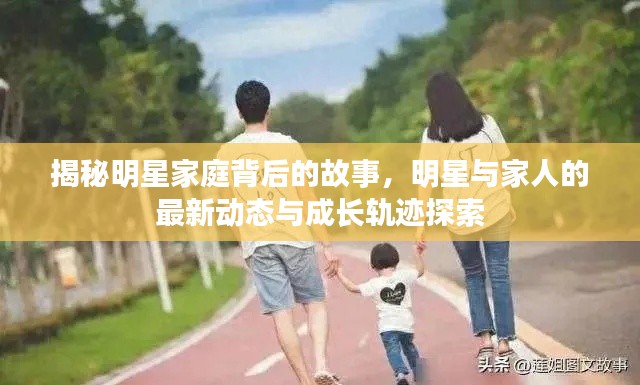 揭秘明星家庭背后的故事,明星与家人的最新动态与成长轨迹探索