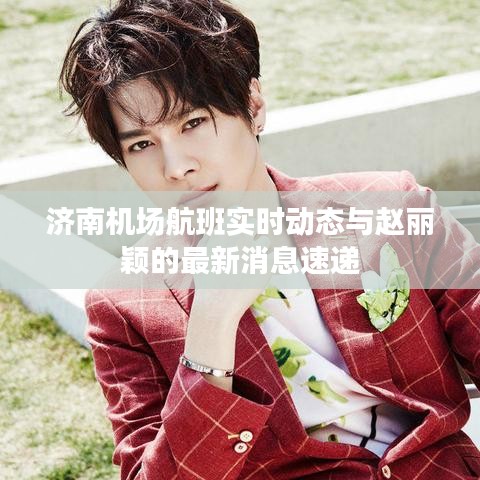 济南机场航班实时动态与赵丽颖的最新消息速递