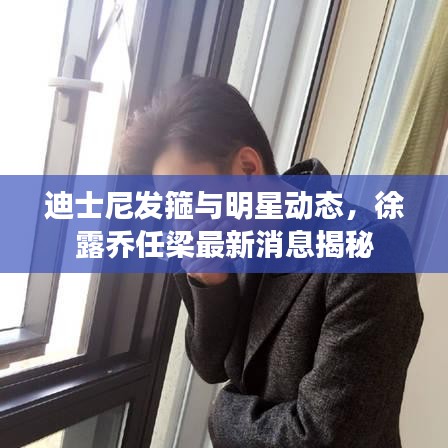 迪士尼发箍与明星动态,徐露乔任梁最新消息揭秘