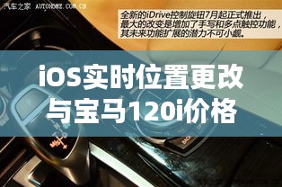 iOS实时位置更改与宝马120i价格及图片解析