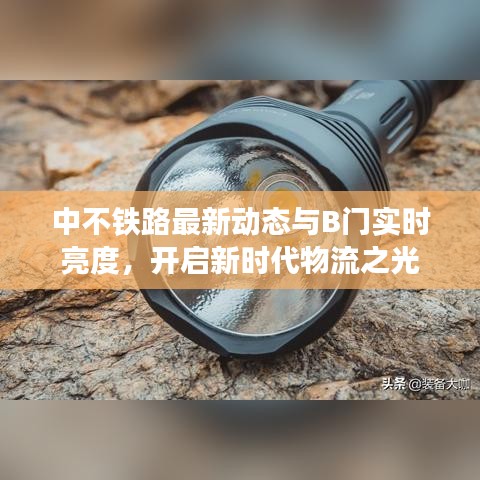 中不铁路最新动态与B门实时亮度,开启新时代物流之光