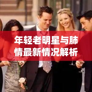 年轻老明星与肺情最新情况解析