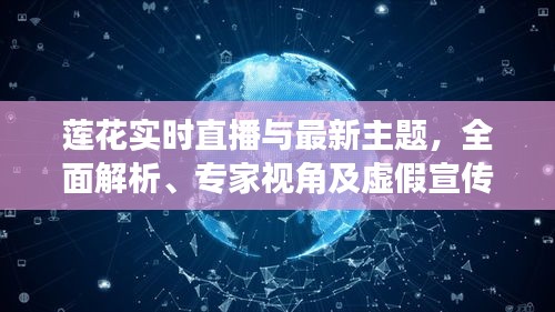 莲花实时直播与最新主题,全面解析、专家视角及虚假宣传揭露