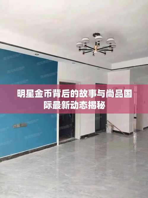 明星金币背后的故事与尚品国际最新动态揭秘