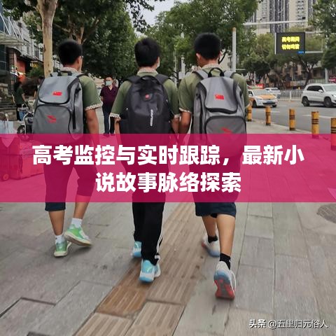 高考监控与实时跟踪，最新小说故事脉络探索