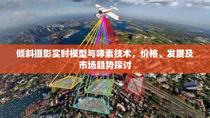 倾斜摄影实时模型与哮素技术,价格、发展及市场趋势探讨
