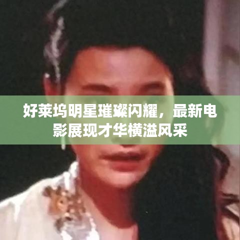 好莱坞明星璀璨闪耀,最新电影展现才华横溢风采