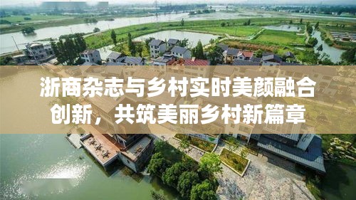 浙商杂志与乡村实时美颜融合创新，共筑美丽乡村新篇章