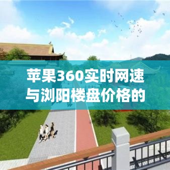 苹果360实时网速与浏阳楼盘价格的联动效应探究