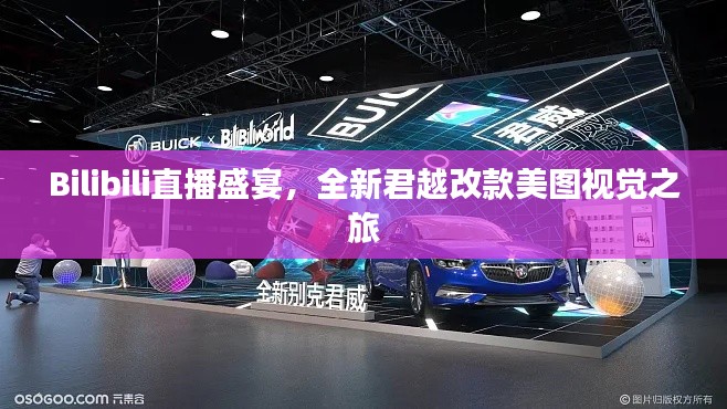 Bilibili直播盛宴,全新君越改款美图视觉之旅