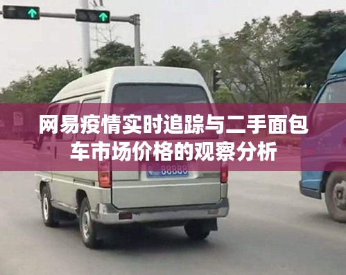 网易疫情实时追踪与二手面包车市场价格的观察分析
