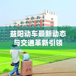 益阳动车最新动态与交通革新引领城市发展实时收音翻译