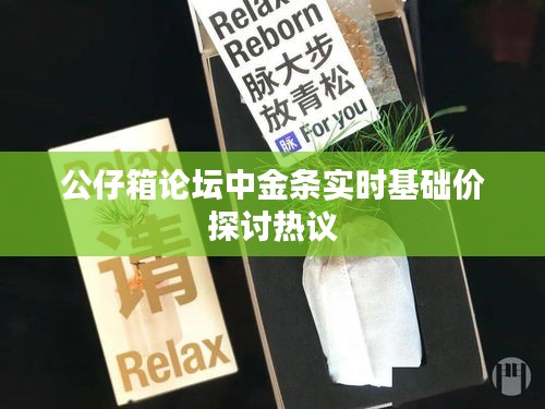 公仔箱论坛中金条实时基础价探讨热议